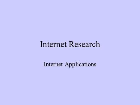 Internet Research Internet Applications. The Internet is not the Web Because of the great popularity of the World Wide Web, people think the Internet.
