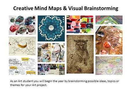 Creative Mind Maps & Visual Brainstorming As an Art student you will begin the year by brainstorming possible ideas, topics or themes for your Art project.