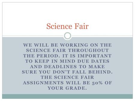 WE WILL BE WORKING ON THE SCIENCE FAIR THROUGHOUT THE PERIOD. IT IS IMPORTANT TO KEEP IN MIND DUE DATES AND DEADLINES TO MAKE SURE YOU DON’T FALL BEHIND.