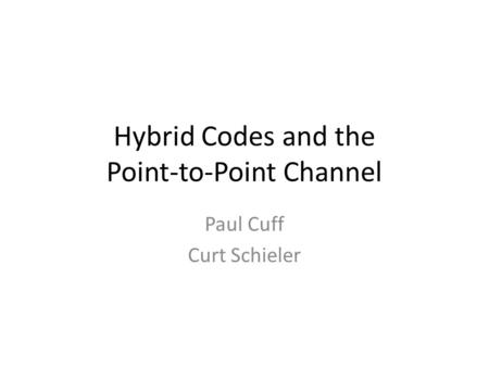 Hybrid Codes and the Point-to-Point Channel Paul Cuff Curt Schieler.
