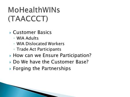  Customer Basics ◦ WIA Adults ◦ WIA Dislocated Workers ◦ Trade Act Participants  How can we Ensure Participation?  Do We have the Customer Base?  Forging.
