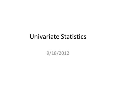 Univariate Statistics 9/18/2012. Readings Chapter 2 Measuring and Describing Variables (Pollock) (pp.32-33) Chapter 2 Descriptive Statistics (Pollock.