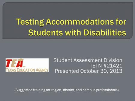 Student Assessment Division TETN #21421 Presented October 30, 2013 (Suggested training for region, district, and campus professionals)