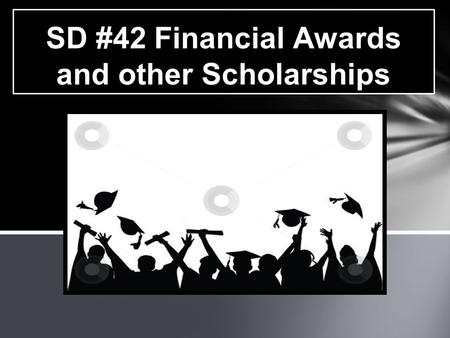SD #42 Financial Awards and other Scholarships. Scholarships: Are usually based on academics of 70% and higher, complimented by involvement in community.