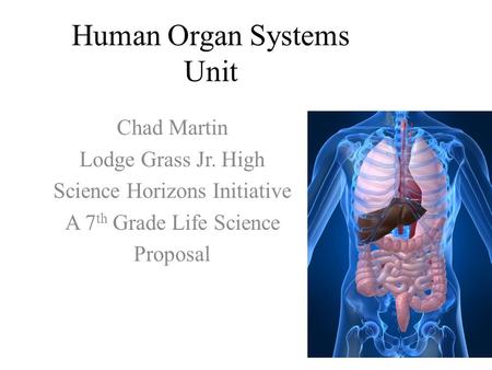 Human Organ Systems Unit Chad Martin Lodge Grass Jr. High Science Horizons Initiative A 7 th Grade Life Science Proposal.