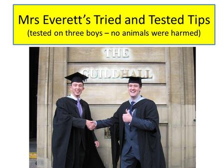 Mrs Everett’s Tried and Tested Tips (tested on three boys – no animals were harmed)