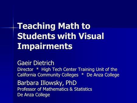 Teaching Math to Students with Visual Impairments Gaeir Dietrich Director * High Tech Center Training Unit of the California Community Colleges * De Anza.