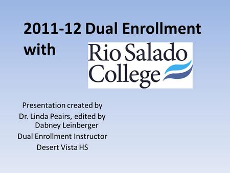 2011-12 Dual Enrollment with Presentation created by Dr. Linda Peairs, edited by Dabney Leinberger Dual Enrollment Instructor Desert Vista HS.