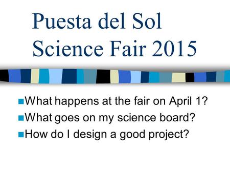 Puesta del Sol Science Fair 2015 What happens at the fair on April 1? What goes on my science board? How do I design a good project?