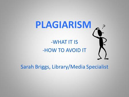 -WHAT IT IS -HOW TO AVOID IT Sarah Briggs, Library/Media Specialist PLAGIARISM.