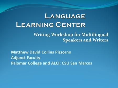 Writing Workshop for Multilingual Speakers and Writers Matthew David Collins Pizzorno Adjunct Faculty Palomar College and ALCI: CSU San Marcos.