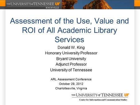 Center for Information and Communication Studies Assessment of the Use, Value and ROI of All Academic Library Services Donald W. King Honorary University.