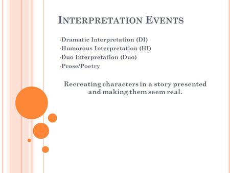 I NTERPRETATION E VENTS Dramatic Interpretation (DI) Humorous Interpretation (HI) Duo Interpretation (Duo) Prose/Poetry Recreating characters in a story.