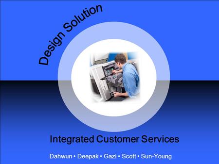 Design Solution Dahwun Deepak Gazi Scott Sun-Young Integrated Customer Services.