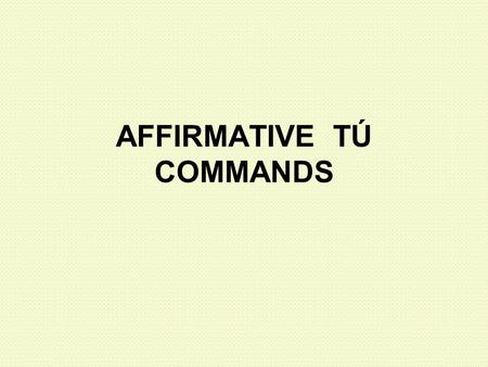AFFIRMATIVE TÚ COMMANDS. Remember: What types of people can you address as “tú”? 1. Friends 2. Family 3. Younger people To tell these people to do something,