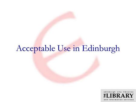 Acceptable Use in Edinburgh.  Internet Access Policy  Experience From Pilots  Issues arising  Support Mechanisms  Peoples Network Filtering Outline.