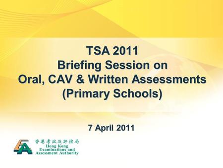 TSA 2011 Briefing Session on Oral, CAV & Written Assessments (Primary Schools) 7 April 2011.