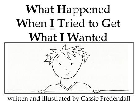 W hat H appened W hen I T ried to G et W hat I W anted written and illustrated by Cassie Fredendall.