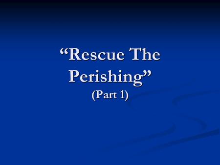 “Rescue The Perishing” (Part 1). John 3:16 “For God so loved the world, that he gave his only begotten Son, that whosoever believeth on him should not.