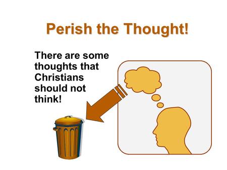 Perish the Thought! There are some thoughts that Christians should not think!