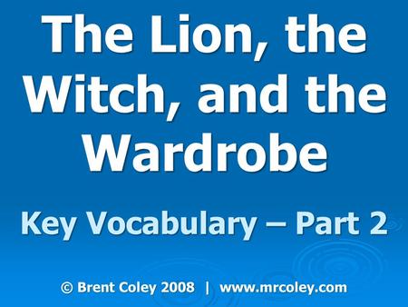 The Lion, the Witch, and the Wardrobe Key Vocabulary – Part 2 © Brent Coley 2008 | www.mrcoley.com.