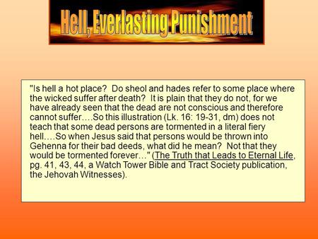 Is hell a hot place? Do sheol and hades refer to some place where the wicked suffer after death? It is plain that they do not, for we have already seen.