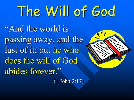The Will of God “And the world is passing away, and the lust of it; but he who does the will of God abides forever.” (1 John 2:17)