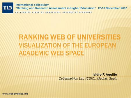 Www.webometrics.info 1 Isidro F. Aguillo Cybermetrics Lab (CSIC), Madrid, Spain International colloquium Ranking and Research Assessment in Higher Education“.