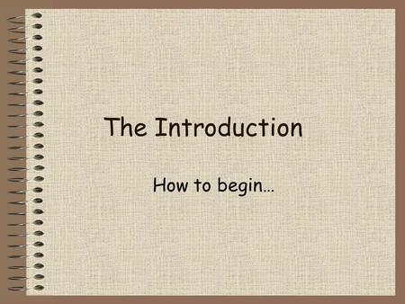 The Introduction How to begin…. Find a quotation Make sure the quote is related to what you will discuss in your essay. On the next slides, I will provide.