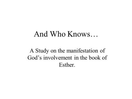 And Who Knows… A Study on the manifestation of God’s involvement in the book of Esther.