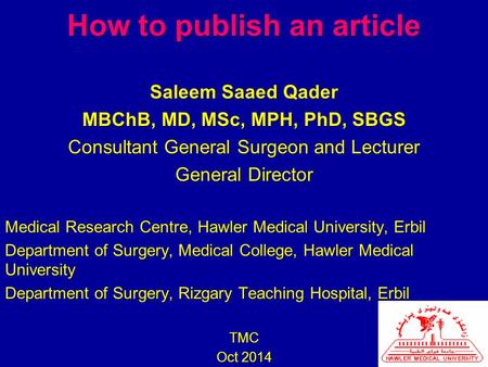 How to publish an article Saleem Saaed Qader MBChB, MD, MSc, MPH, PhD, SBGS Consultant General Surgeon and Lecturer General Director Medical Research Centre,