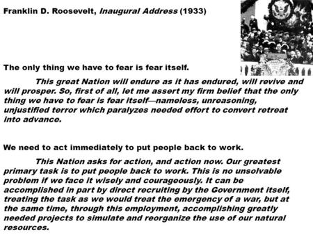 Franklin D. Roosevelt, Inaugural Address (1933) The only thing we have to fear is fear itself. This great Nation will endure as it has endured, will revive.