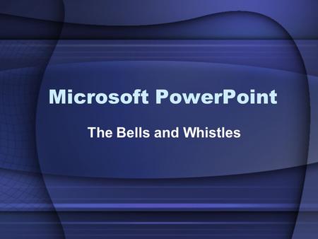 Microsoft PowerPoint The Bells and Whistles.