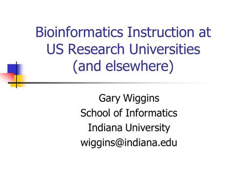 Bioinformatics Instruction at US Research Universities (and elsewhere) Gary Wiggins School of Informatics Indiana University
