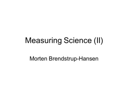 Measuring Science (II) Morten Brendstrup-Hansen. No science without scientific publications Scientific publications are direct and tangible products of.