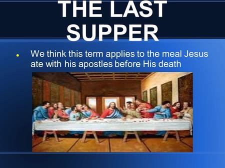 THE LAST SUPPER We think this term applies to the meal Jesus ate with his apostles before His death.