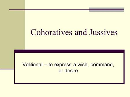 Cohoratives and Jussives Volitional – to express a wish, command, or desire.