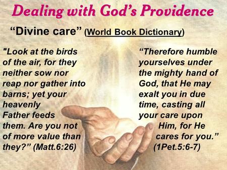 Dealing with God’s Providence “Divine care” (World Book Dictionary) Look at the birds of the air, for they neither sow nor reap nor gather into barns;