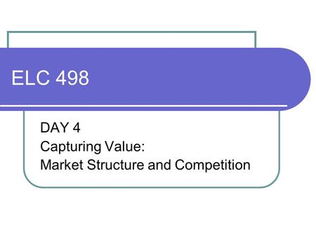 ELC 498 DAY 4 Capturing Value: Market Structure and Competition.