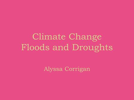 Climate Change Floods and Droughts Alyssa Corrigan.
