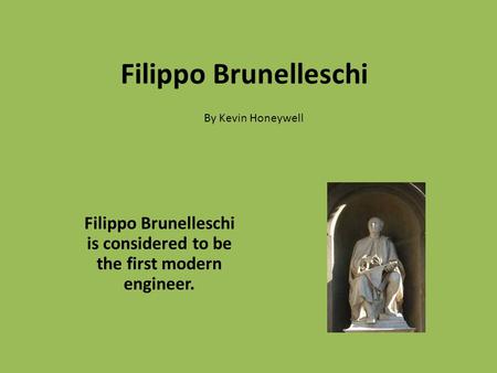 Filippo Brunelleschi Filippo Brunelleschi is considered to be the first modern engineer. By Kevin Honeywell.