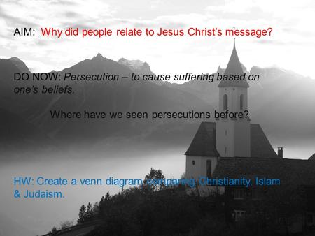 AIM: Why did people relate to Jesus Christ’s message? DO NOW: Persecution – to cause suffering based on one’s beliefs. Where have we seen persecutions.