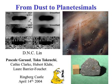 From Dust to Planetesimals D.N.C. Lin Pascale Garaud, Taku Takeuchi, Cathie Clarke, Hubert Klahr, Laure Barrier-Fouchet Ringberg Castle April 14 th, 2004.