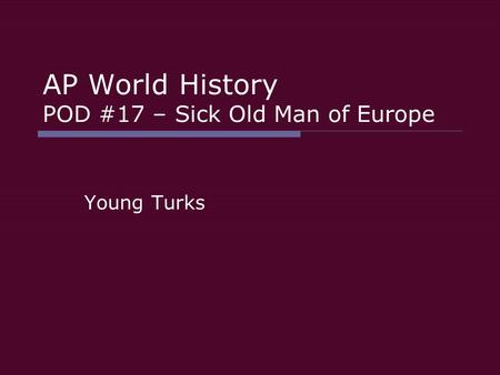 AP World History POD #17 – Sick Old Man of Europe Young Turks.