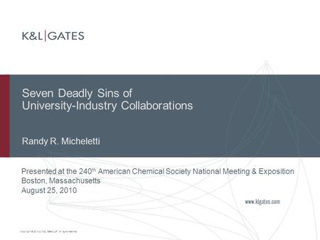 Copyright © 2010 by K&L Gates LLP. All rights reserved. Seven Deadly Sins of University-Industry Collaborations Randy R. Micheletti Presented at the 240.