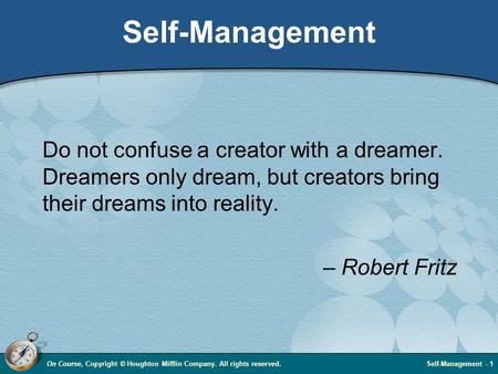 On Course, Copyright © Houghton Mifflin Company. All rights reserved.Self-Management - 1 Self-Management Do not confuse a creator with a dreamer. Dreamers.
