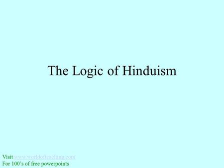 The Logic of Hinduism Visit www.worldofteaching.comwww.worldofteaching.com For 100’s of free powerpoints.