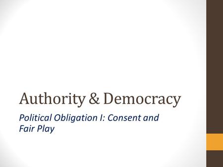 Authority & Democracy Political Obligation I: Consent and Fair Play.