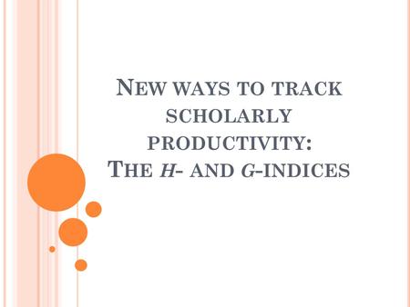 N EW WAYS TO TRACK SCHOLARLY PRODUCTIVITY : T HE H - AND G - INDICES.