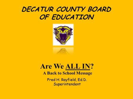 DECATUR COUNTY BOARD OF EDUCATION Are We ALL IN? A Back to School Message Fred H. Rayfield, Ed.D. Superintendent.